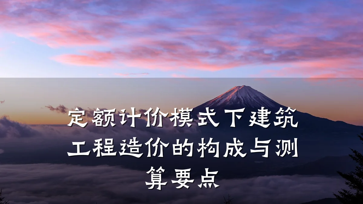 定额计价模式下建筑工程造价的构成与测算要点