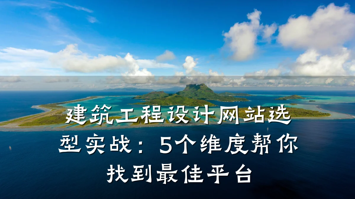 建筑工程设计网站选型实战:5个维度帮你找到最佳平台