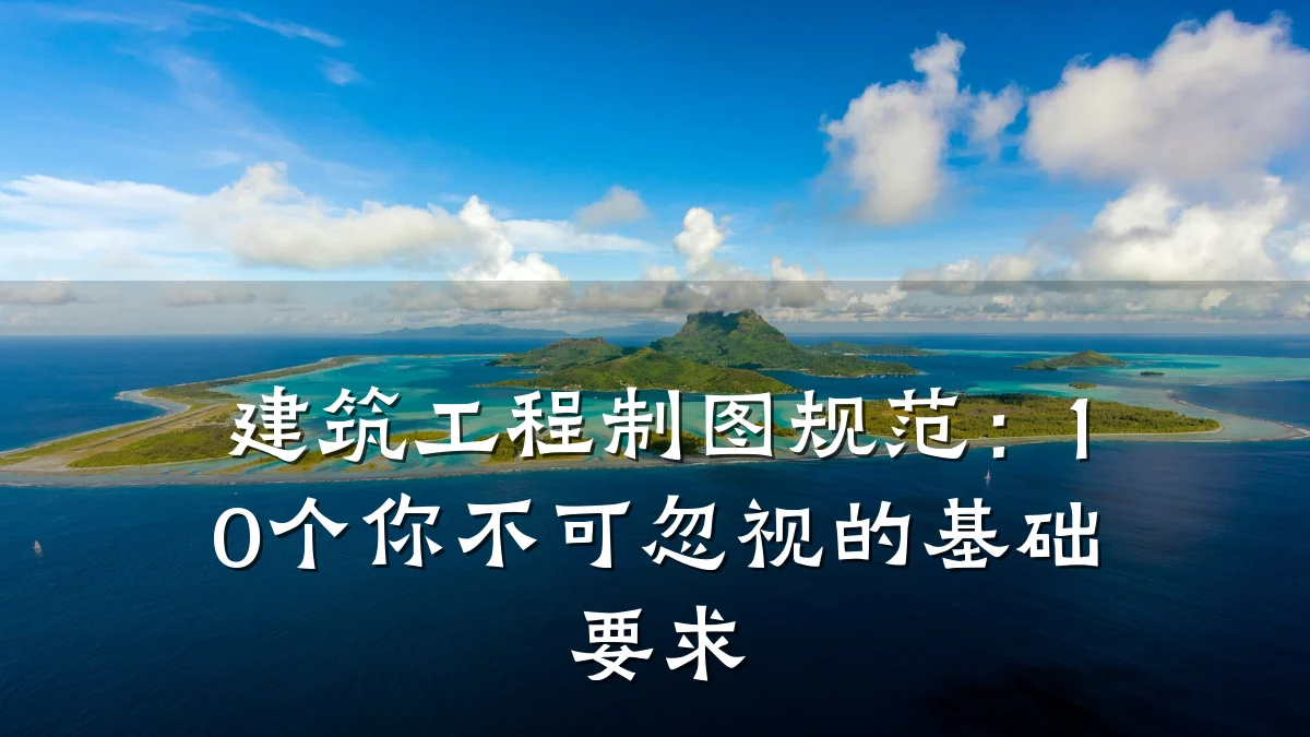建筑工程制图规范：10个你不可忽视的基础要求