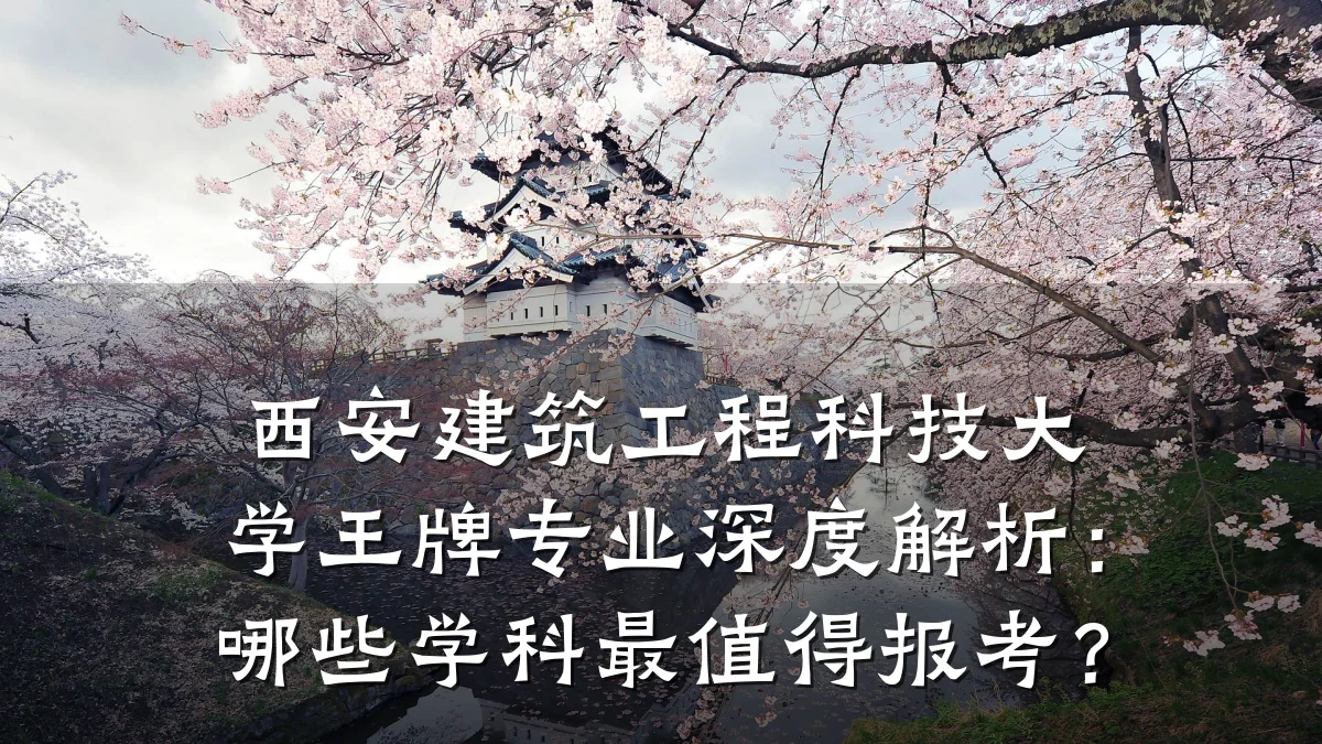 西安建筑工程科技大学王牌专业深度解析：哪些学科最值得报考？
