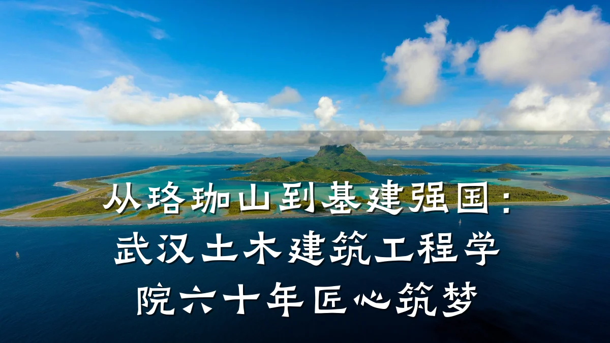从珞珈山到基建强国:武汉土木建筑工程学院六十年匠心筑梦
