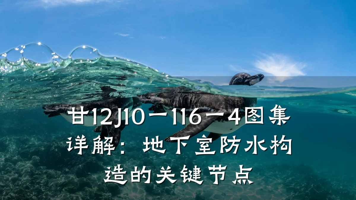 甘12J10一116一4图集详解:地下室防水构造的关键节点