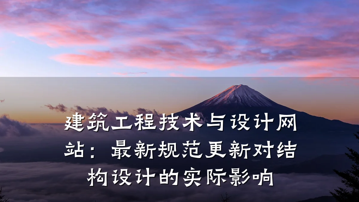 建筑工程技术与设计网站：最新规范更新对结构设计的实际影响
