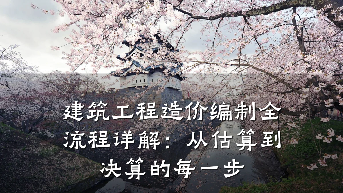 建筑工程造价编制全流程详解：从估算到决算的每一步