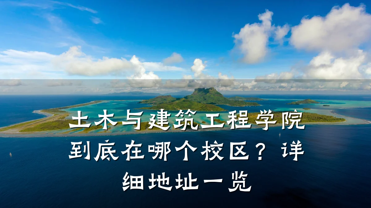 土木与建筑工程学院到底在哪个校区？详细地址一览