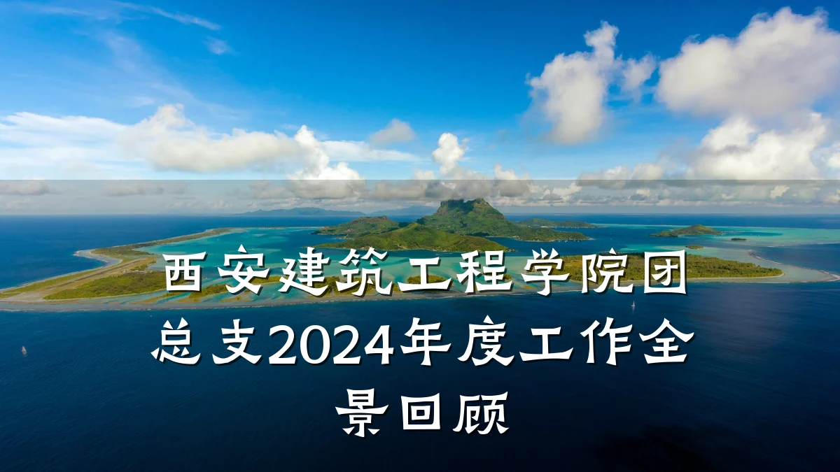 西安建筑工程学院团总支2024年度工作全景回顾