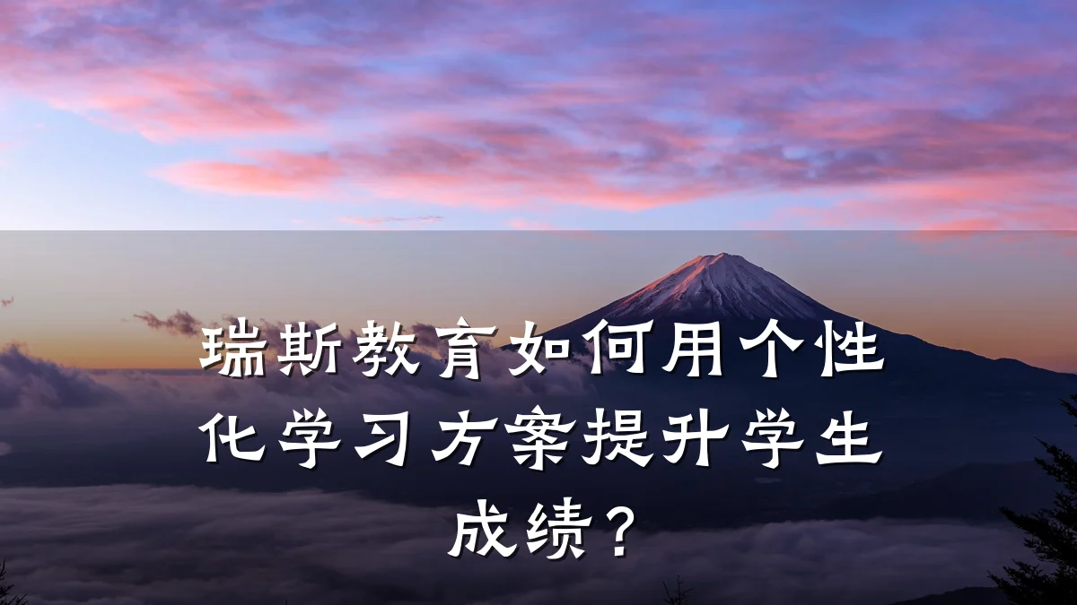 瑞斯教育如何用个性化学习方案提升学生成绩?