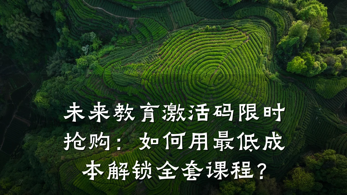 未来教育激活码限时抢购:如何用最低成本解锁全套课程?