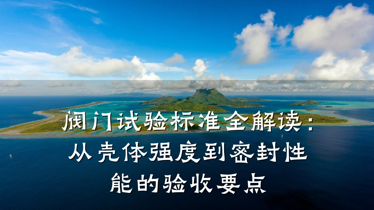 阀门试验标准全解读:从壳体强度到密封性能的验收要点