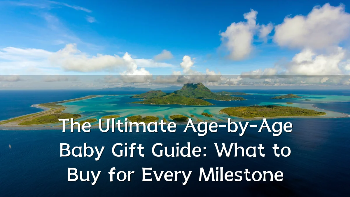 The Ultimate Age-by-Age Baby Gift Guide: What to Buy for Every Milestone